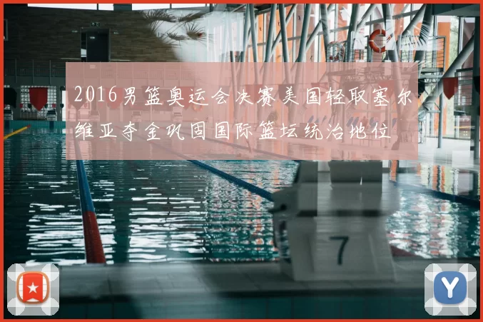 2016男篮奥运会决赛美国轻取塞尔维亚夺金巩固国际篮坛统治地位