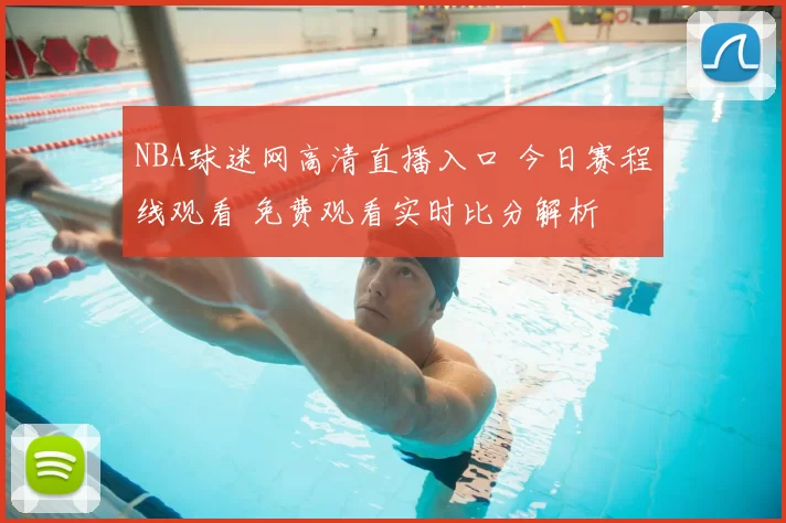 NBA球迷网高清直播入口 今日赛程线观看 免费观看实时比分解析
