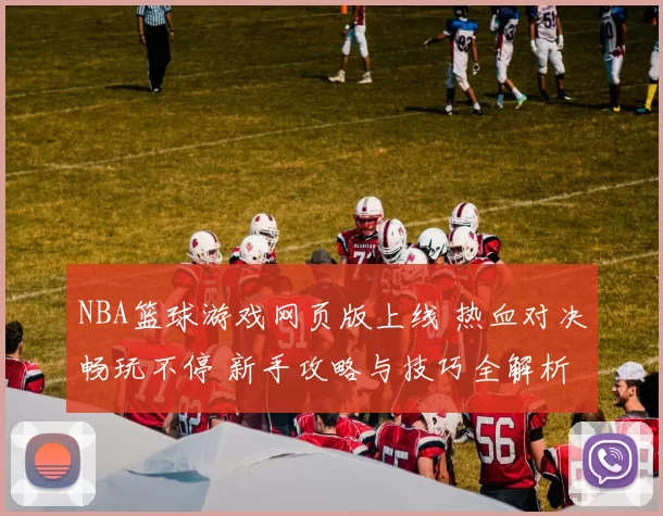 NBA篮球游戏网页版上线 热血对决畅玩不停 新手攻略与技巧全解析