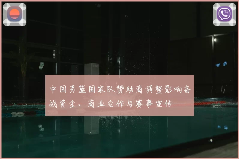 中国男篮国家队赞助商调整影响备战资金、商业合作与赛事宣传