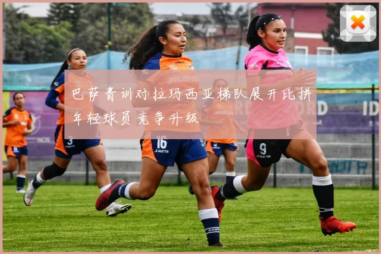 巴萨青训对拉玛西亚梯队展开比拼年轻球员竞争升级