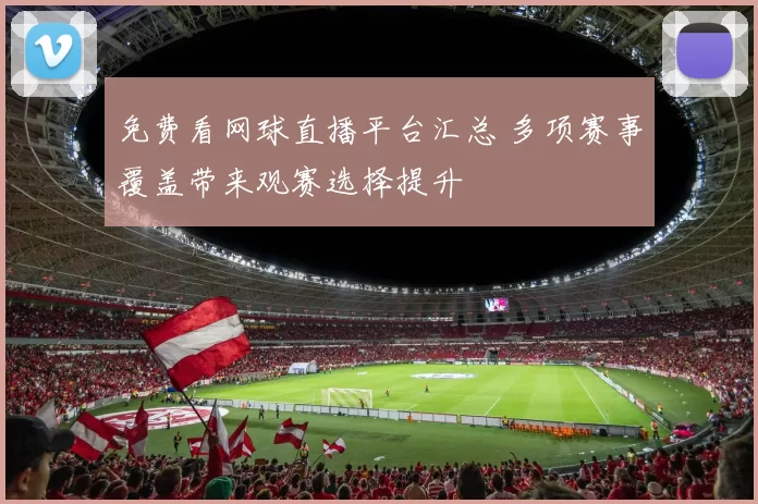 免费看网球直播平台汇总 多项赛事覆盖带来观赛选择提升
