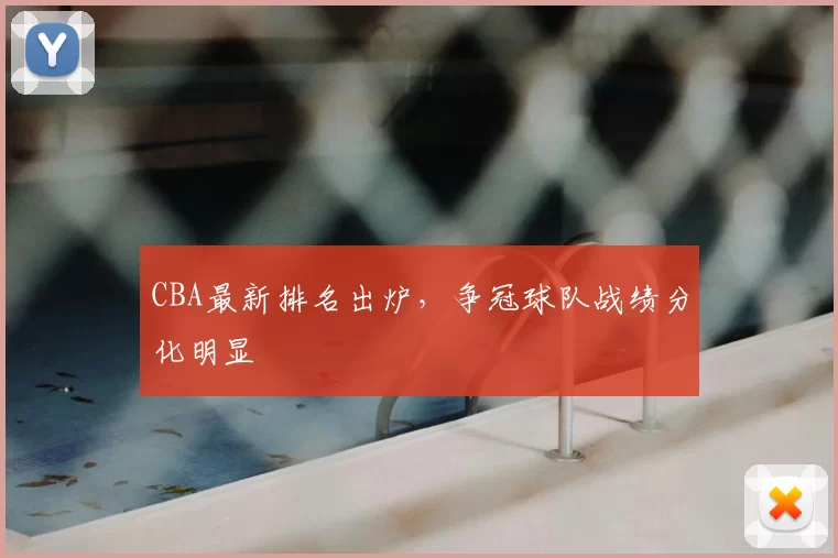 CBA最新排名出炉，争冠球队战绩分化明显