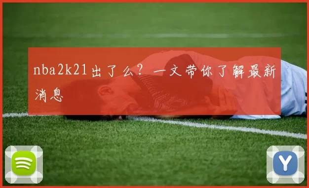 nba2k21出了么？一文带你了解最新消息