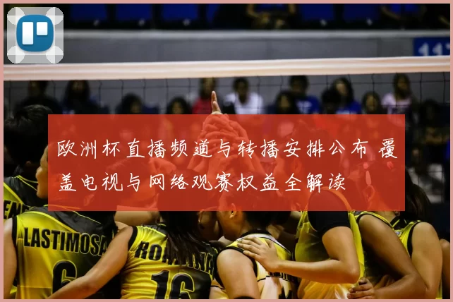 欧洲杯直播频道与转播安排公布 覆盖电视与网络观赛权益全解读