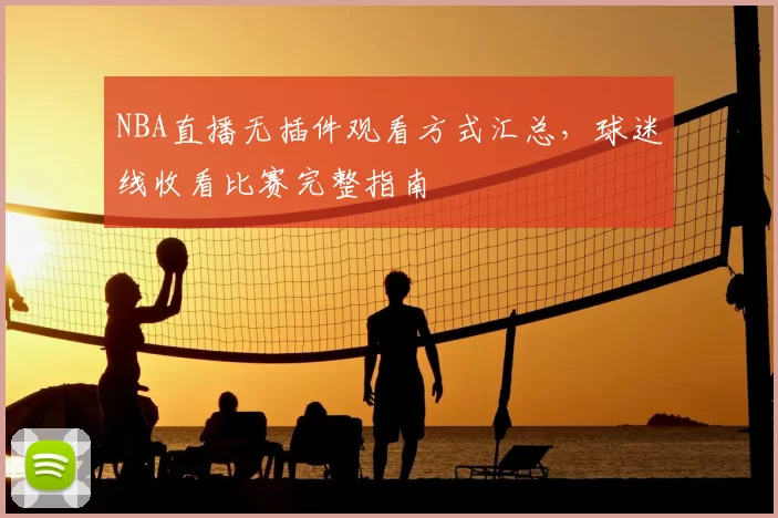 NBA直播无插件观看方式汇总,球迷线收看比赛完整指南